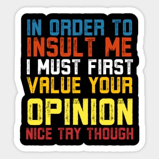 In Order To Insult Me I Must First Value Your Opinion Nice Try Though Sticker